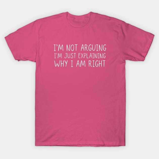 I'm Not Arguing I'm Just Explaining Why I Am Right T-Shirt by adiline